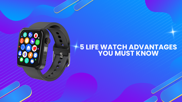 5 Life Watch Advantages You Must Know