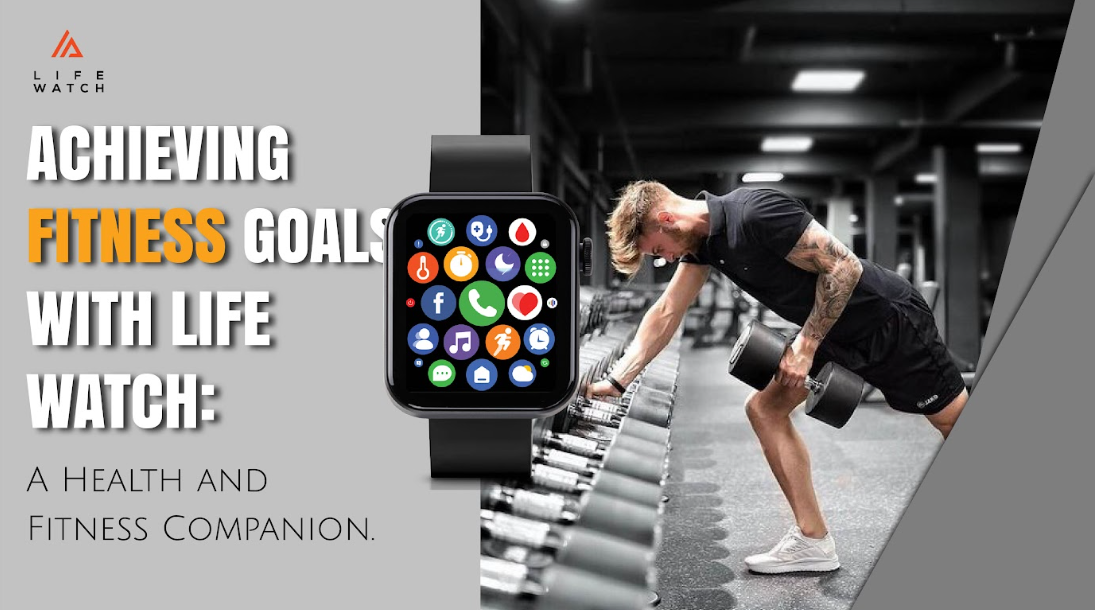 Achieving Fitness Goals with Life Watch: A Health and Fitness Companion