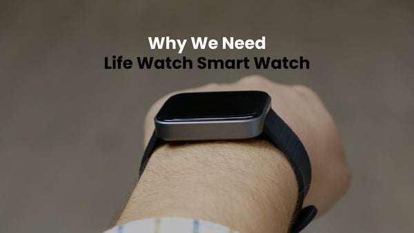 Why We Need Life Watch Smart Watch?
