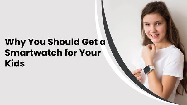 Why You Should Get a Smartwatch for Your Kids?