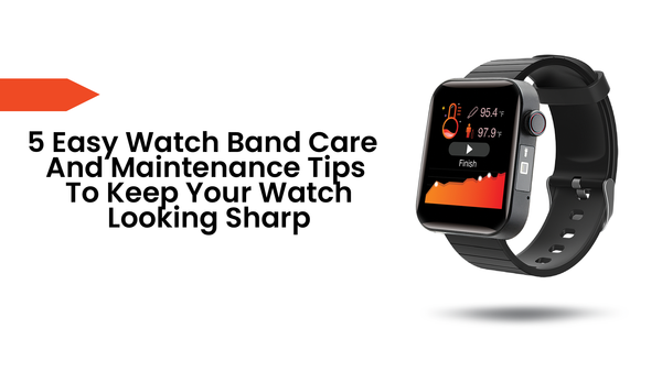 5 Easy Watch Band Care and Maintenance Tips: Keep Your Watch Looking Sharp
